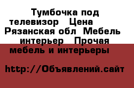 Тумбочка под телевизор › Цена ­ 500 - Рязанская обл. Мебель, интерьер » Прочая мебель и интерьеры   